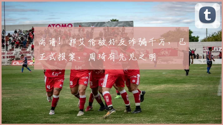 离谱！郭艾伦被好友诈骗千万，已正式报案，周琦有先见之明