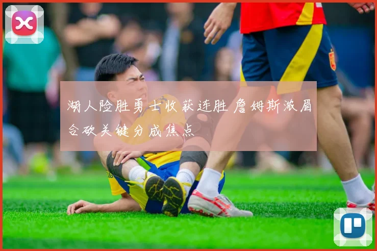 湖人险胜勇士收获连胜 詹姆斯浓眉合砍关键分成焦点