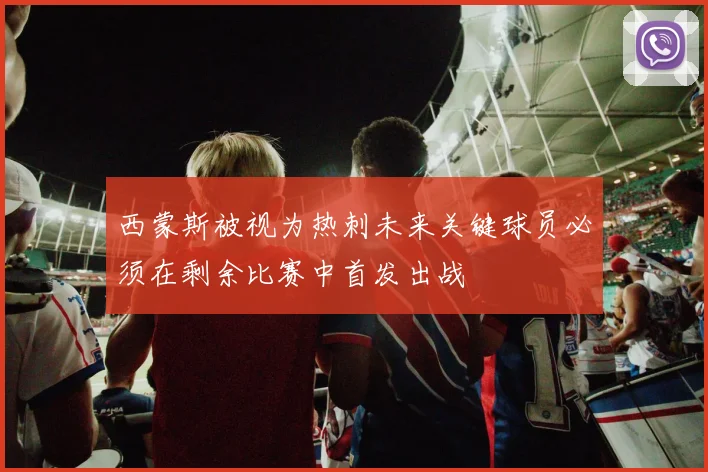 西蒙斯被视为热刺未来关键球员必须在剩余比赛中首发出战