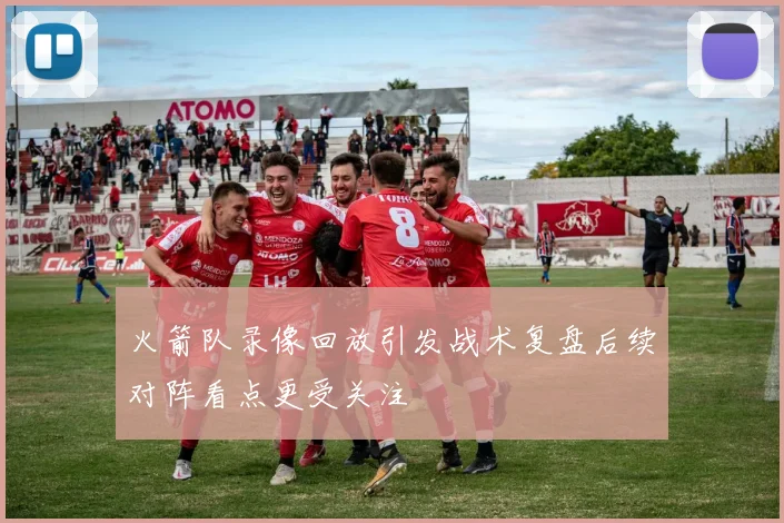 火箭队录像回放引发战术复盘后续对阵看点更受关注