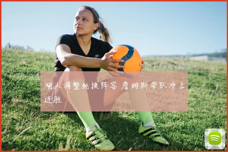 湖人调整轮换阵容 詹姆斯带队冲击连胜