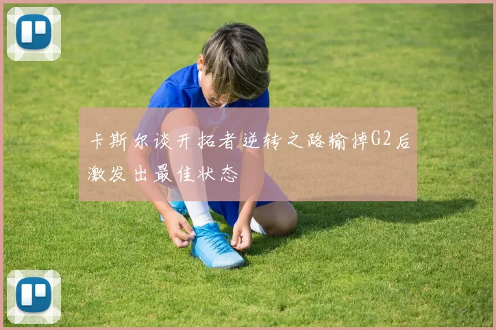 卡斯尔谈开拓者逆转之路输掉G2后激发出最佳状态