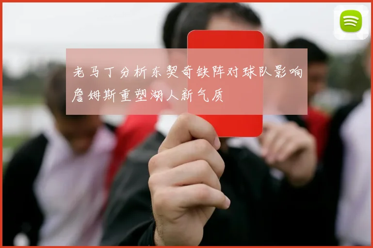 老马丁分析东契奇缺阵对球队影响詹姆斯重塑湖人新气质