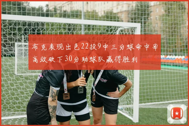 布克表现出色22投9中三分球命中率高效砍下30分助球队赢得胜利