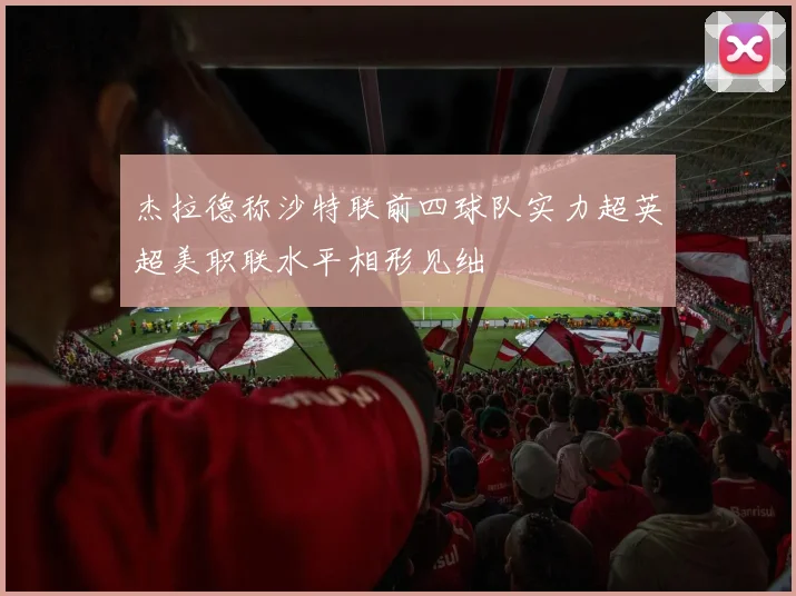 杰拉德称沙特联前四球队实力超英超美职联水平相形见绌