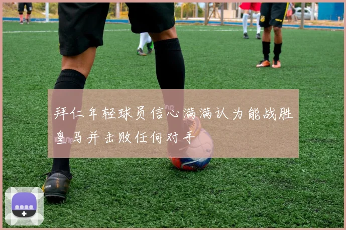 拜仁年轻球员信心满满认为能战胜皇马并击败任何对手