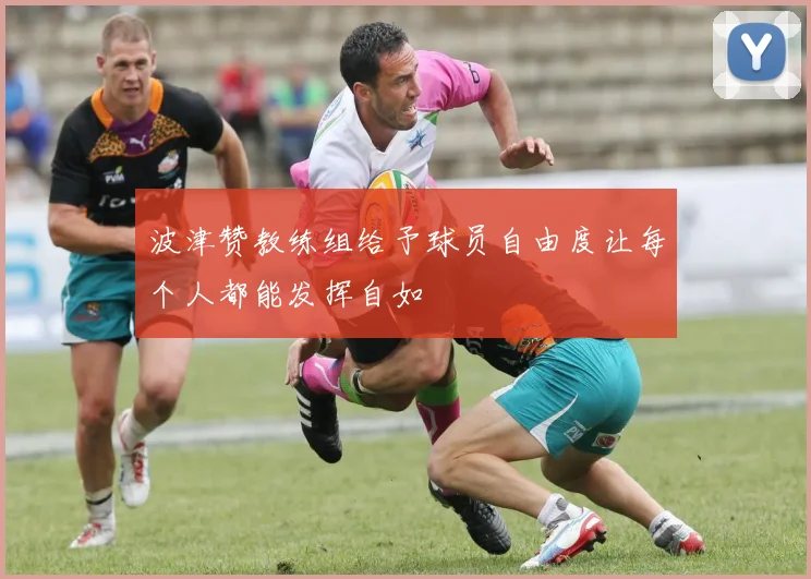 波津赞教练组给予球员自由度让每个人都能发挥自如