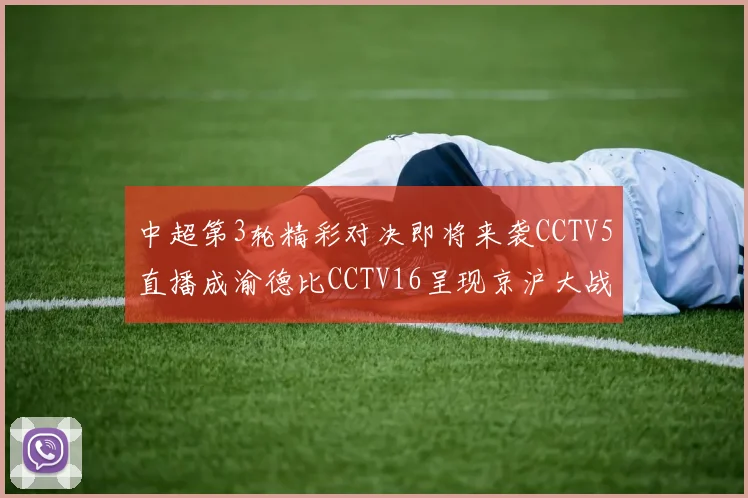 中超第3轮精彩对决即将来袭CCTV5直播成渝德比CCTV16呈现京沪大战
