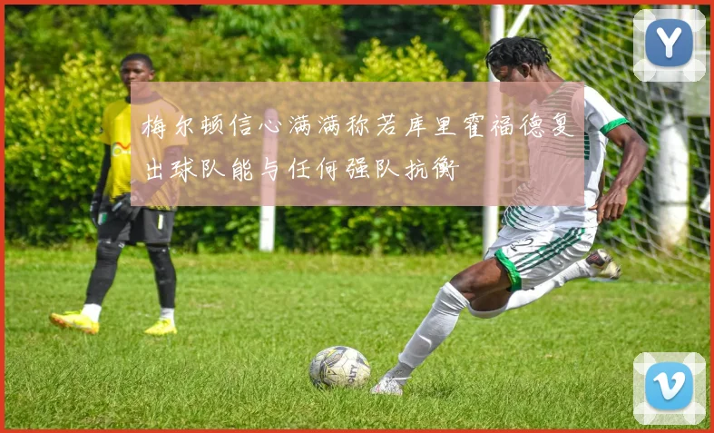 梅尔顿信心满满称若库里霍福德复出球队能与任何强队抗衡