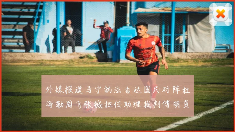 外媒报道马宁执法吉达国民对阵杜海勒周飞张铖担任助理裁判傅明负责VAR